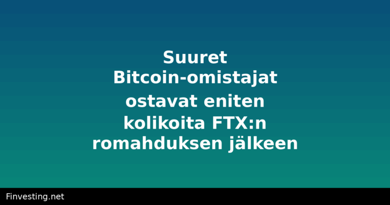 Suuret Bitcoin-omistajat ostavat eniten kolikoita FTX:n romahduksen jälkeen
