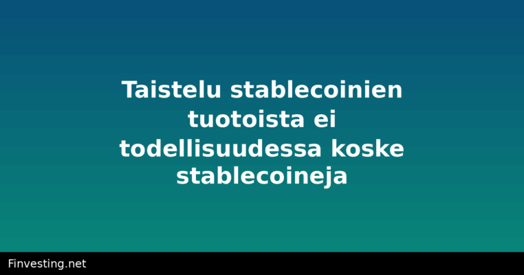 Taistelu stablecoinien tuotoista ei todellisuudessa koske stablecoineja