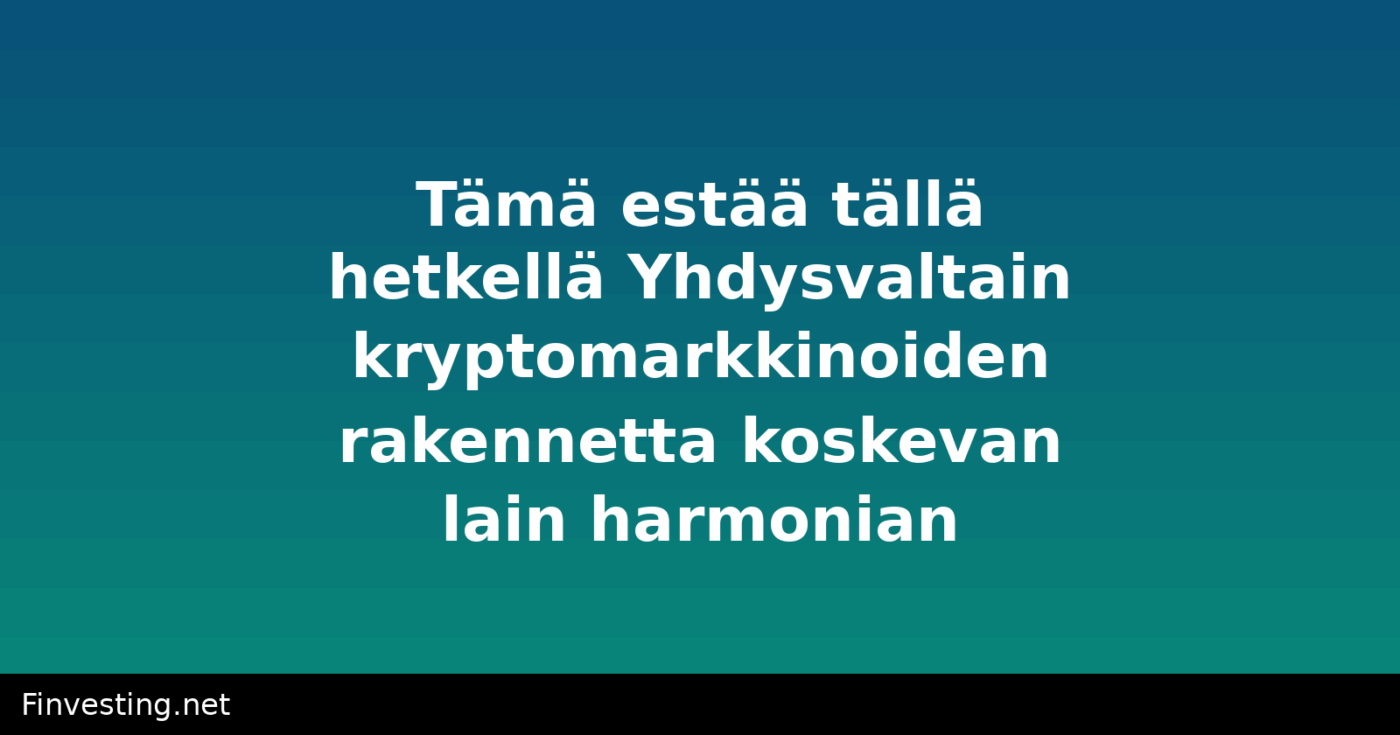 Tämä estää tällä hetkellä Yhdysvaltain kryptomarkkinoiden rakennetta koskevan lain harmonian