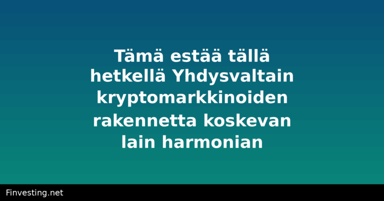 Tämä estää tällä hetkellä Yhdysvaltain kryptomarkkinoiden rakennetta koskevan lain harmonian