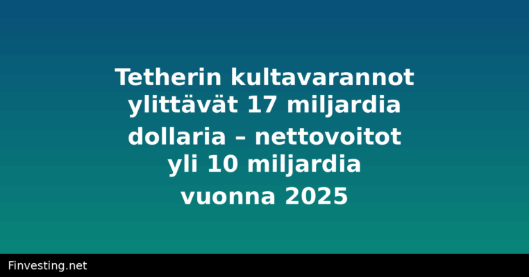 Tetherin kultavarannot ylittävät 17 miljardia dollaria – nettovoitot yli 10 miljardia vuonna 2025