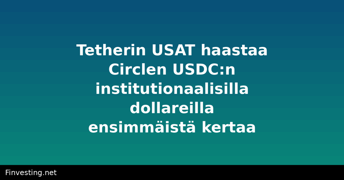 Tetherin USAT haastaa Circlen USDC:n institutionaalisilla dollareilla ensimmäistä kertaa