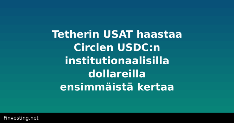 Tetherin USAT haastaa Circlen USDC:n institutionaalisilla dollareilla ensimmäistä kertaa