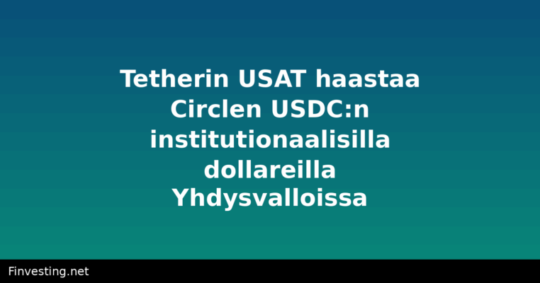 Tetherin USAT haastaa Circlen USDC:n institutionaalisilla dollareilla Yhdysvalloissa
