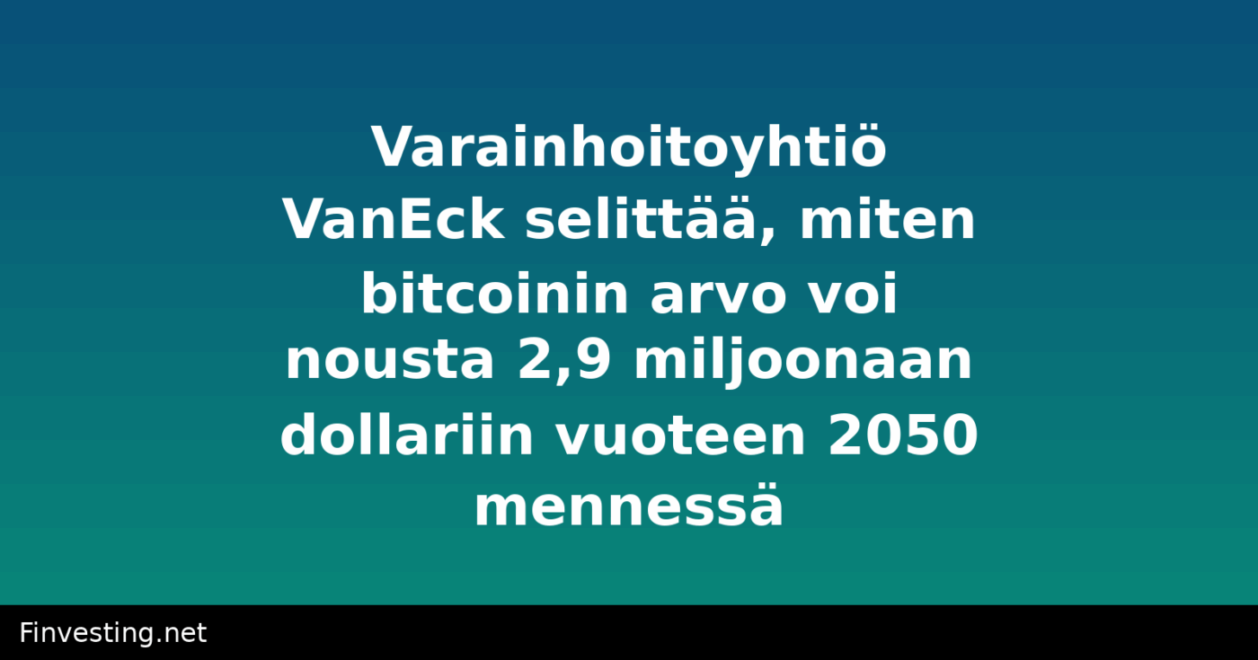 Varainhoitoyhtiö VanEck selittää, miten bitcoinin arvo voi nousta 2,9 miljoonaan dollariin vuoteen 2050 mennessä