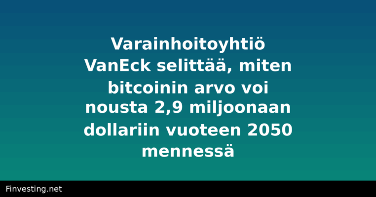 Varainhoitoyhtiö VanEck selittää, miten bitcoinin arvo voi nousta 2,9 miljoonaan dollariin vuoteen 2050 mennessä