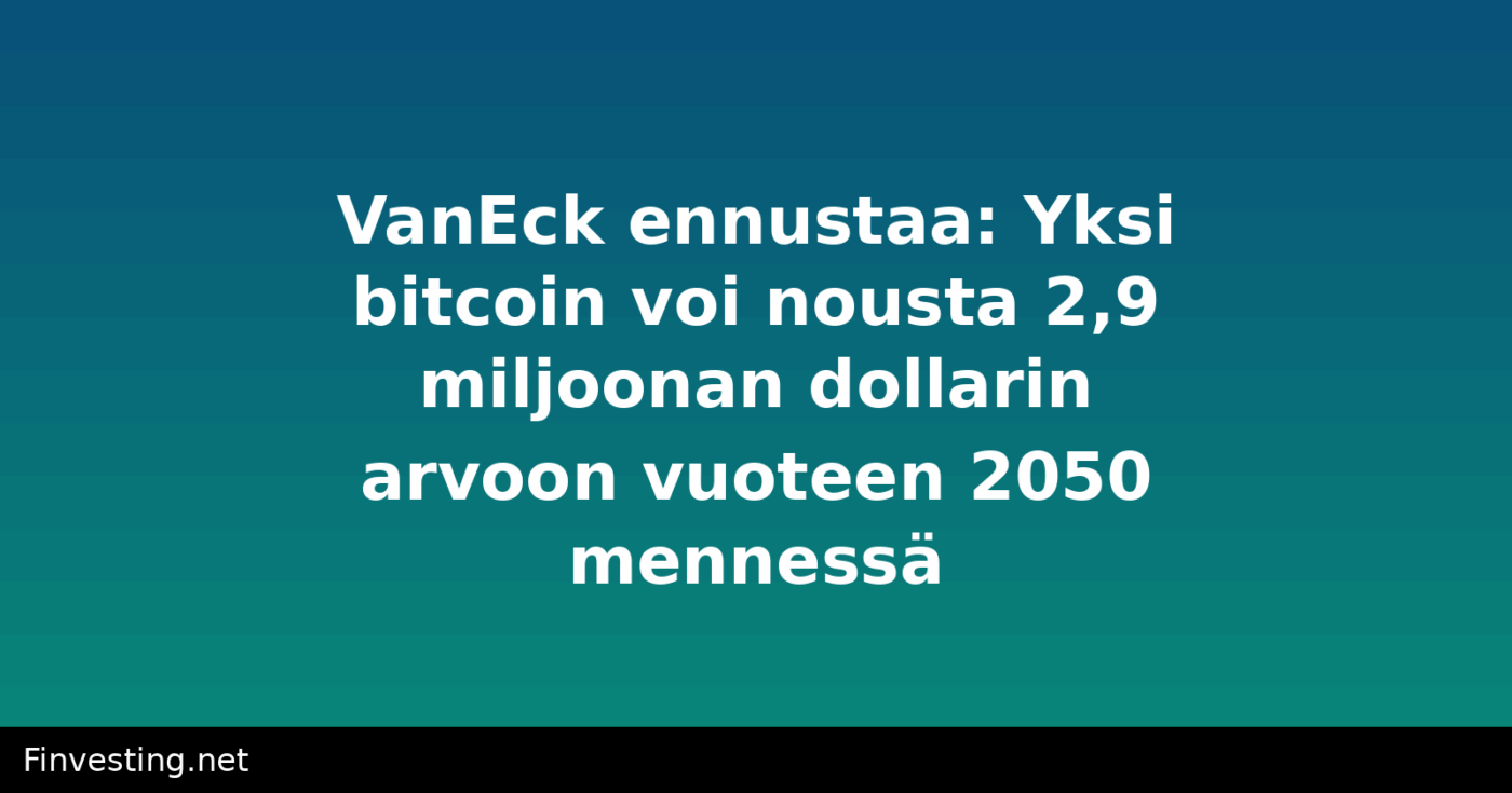 VanEck ennustaa: Yksi bitcoin voi nousta 2,9 miljoonan dollarin arvoon vuoteen 2050 mennessä