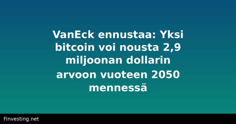 VanEck ennustaa: Yksi bitcoin voi nousta 2,9 miljoonan dollarin arvoon vuoteen 2050 mennessä