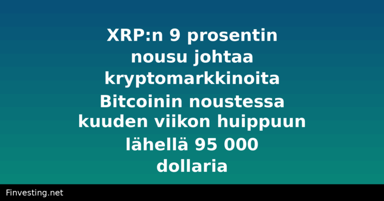 XRP:n 9 prosentin nousu johtaa kryptomarkkinoita Bitcoinin noustessa kuuden viikon huippuun lähellä 95 000 dollaria