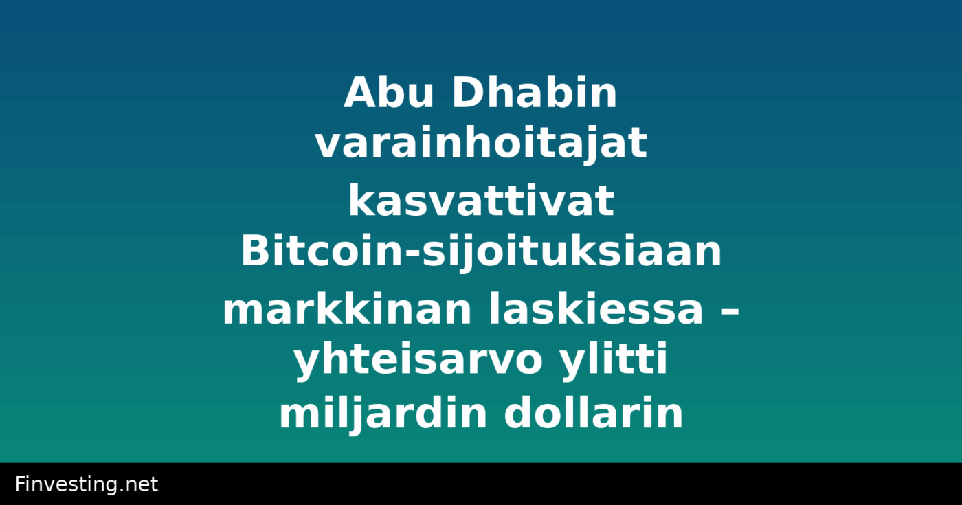 Abu Dhabin varainhoitajat kasvattivat Bitcoin-sijoituksiaan markkinan laskiessa – yhteisarvo ylitti miljardin dollarin