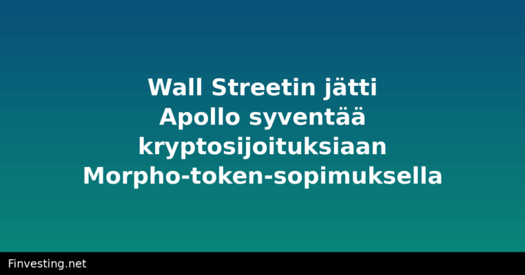 Wall Streetin jätti Apollo syventää kryptosijoituksiaan Morpho-token-sopimuksella