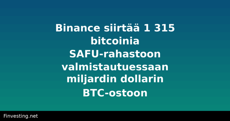 Binance siirtää 1 315 bitcoinia SAFU-rahastoon valmistautuessaan miljardin dollarin BTC-ostoon