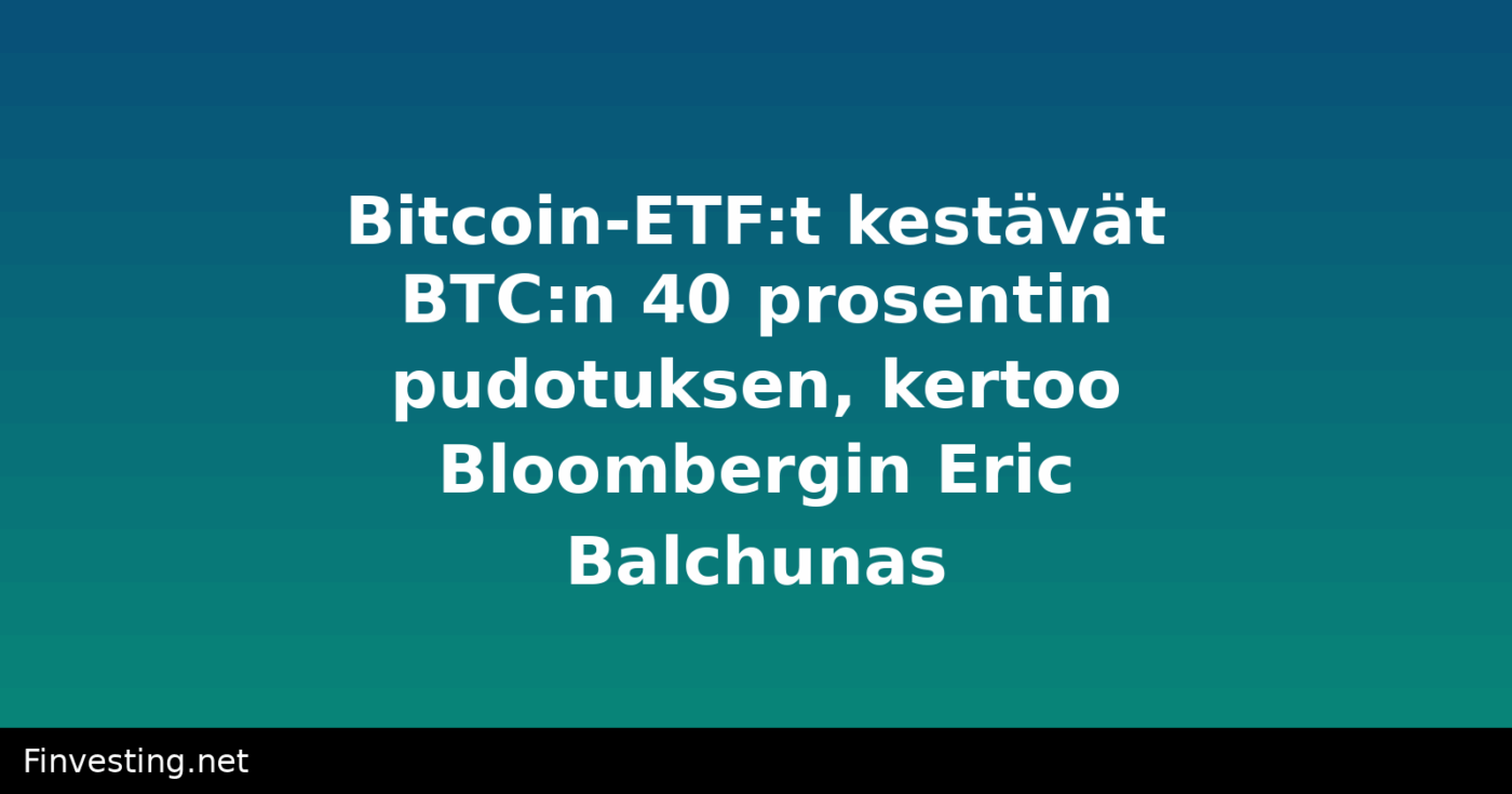 Bitcoin-ETF:t kestävät BTC:n 40 prosentin pudotuksen, kertoo Bloombergin Eric Balchunas
