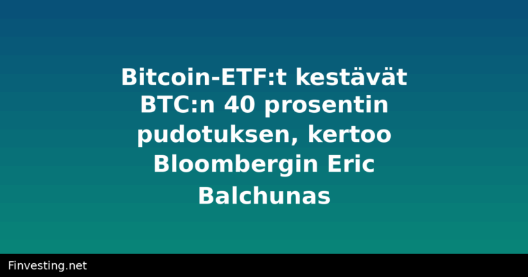 Bitcoin-ETF:t kestävät BTC:n 40 prosentin pudotuksen, kertoo Bloombergin Eric Balchunas