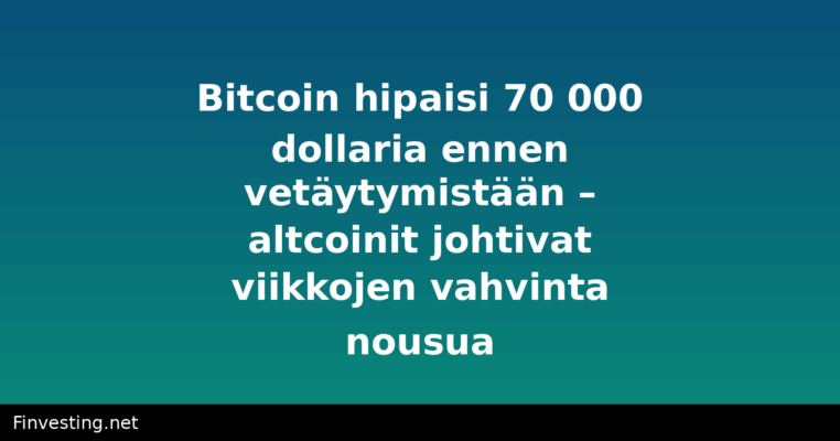 Bitcoin hipaisi 70 000 dollaria ennen vetäytymistään – altcoinit johtivat viikkojen vahvinta nousua