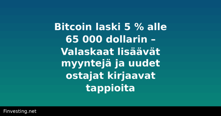 Bitcoin laski 5 % alle 65 000 dollarin – Valaskaat lisäävät myyntejä ja uudet ostajat kirjaavat tappioita