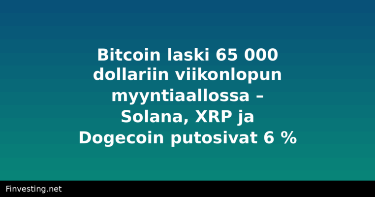 Bitcoin laski 65 000 dollariin viikonlopun myyntiaallossa – Solana, XRP ja Dogecoin putosivat 6 %