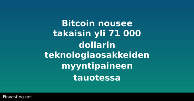 Bitcoin nousee takaisin yli 71 000 dollarin teknologiaosakkeiden myyntipaineen tauotessa