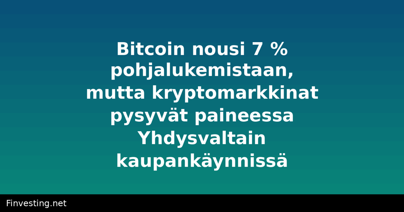 Bitcoin nousi 7 % pohjalukemistaan, mutta kryptomarkkinat pysyvät paineessa Yhdysvaltain kaupankäynnissä