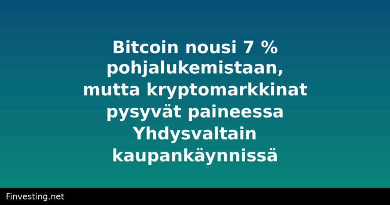 Bitcoin nousi 7 % pohjalukemistaan, mutta kryptomarkkinat pysyvät paineessa Yhdysvaltain kaupankäynnissä