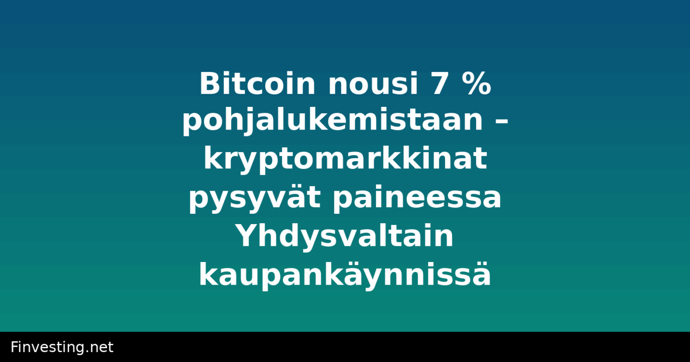 Bitcoin nousi 7 % pohjalukemistaan – kryptomarkkinat pysyvät paineessa Yhdysvaltain kaupankäynnissä