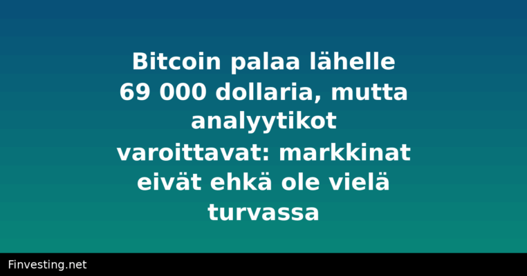 Bitcoin palaa lähelle 69 000 dollaria, mutta analyytikot varoittavat: markkinat eivät ehkä ole vielä turvassa