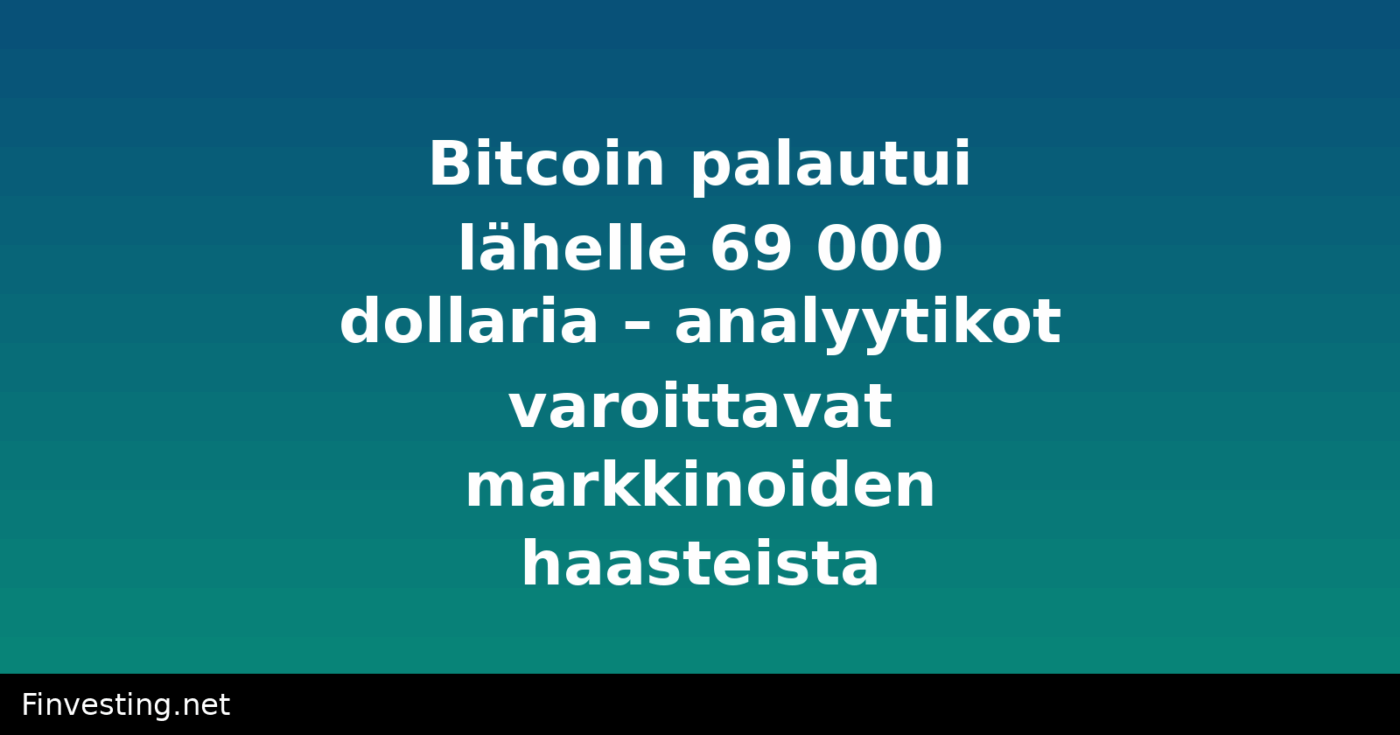 Bitcoin palautui lähelle 69 000 dollaria – analyytikot varoittavat markkinoiden haasteista