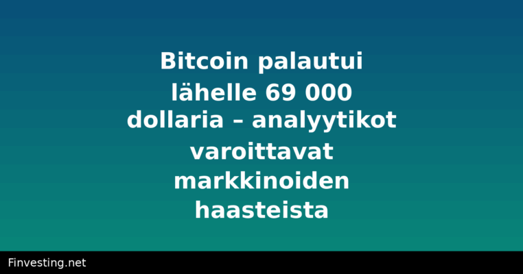 Bitcoin palautui lähelle 69 000 dollaria – analyytikot varoittavat markkinoiden haasteista