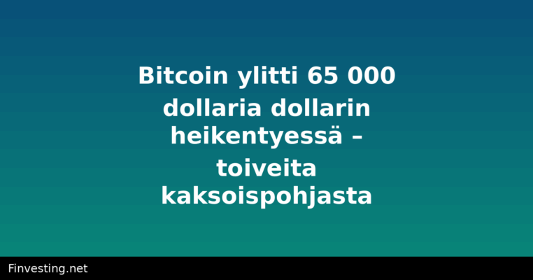 Bitcoin ylitti 65 000 dollaria dollarin heikentyessä – toiveita kaksoispohjasta