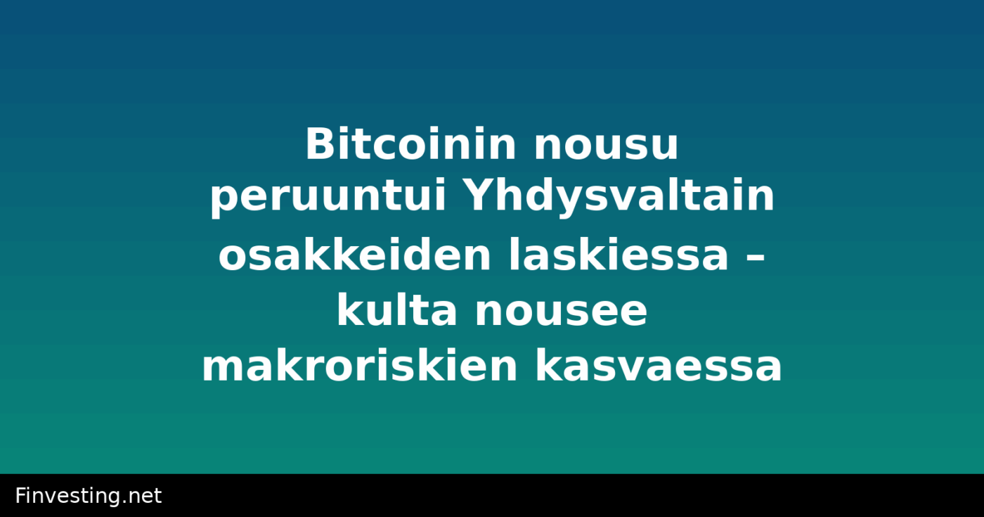 Bitcoinin nousu peruuntui Yhdysvaltain osakkeiden laskiessa – kulta nousee makroriskien kasvaessa