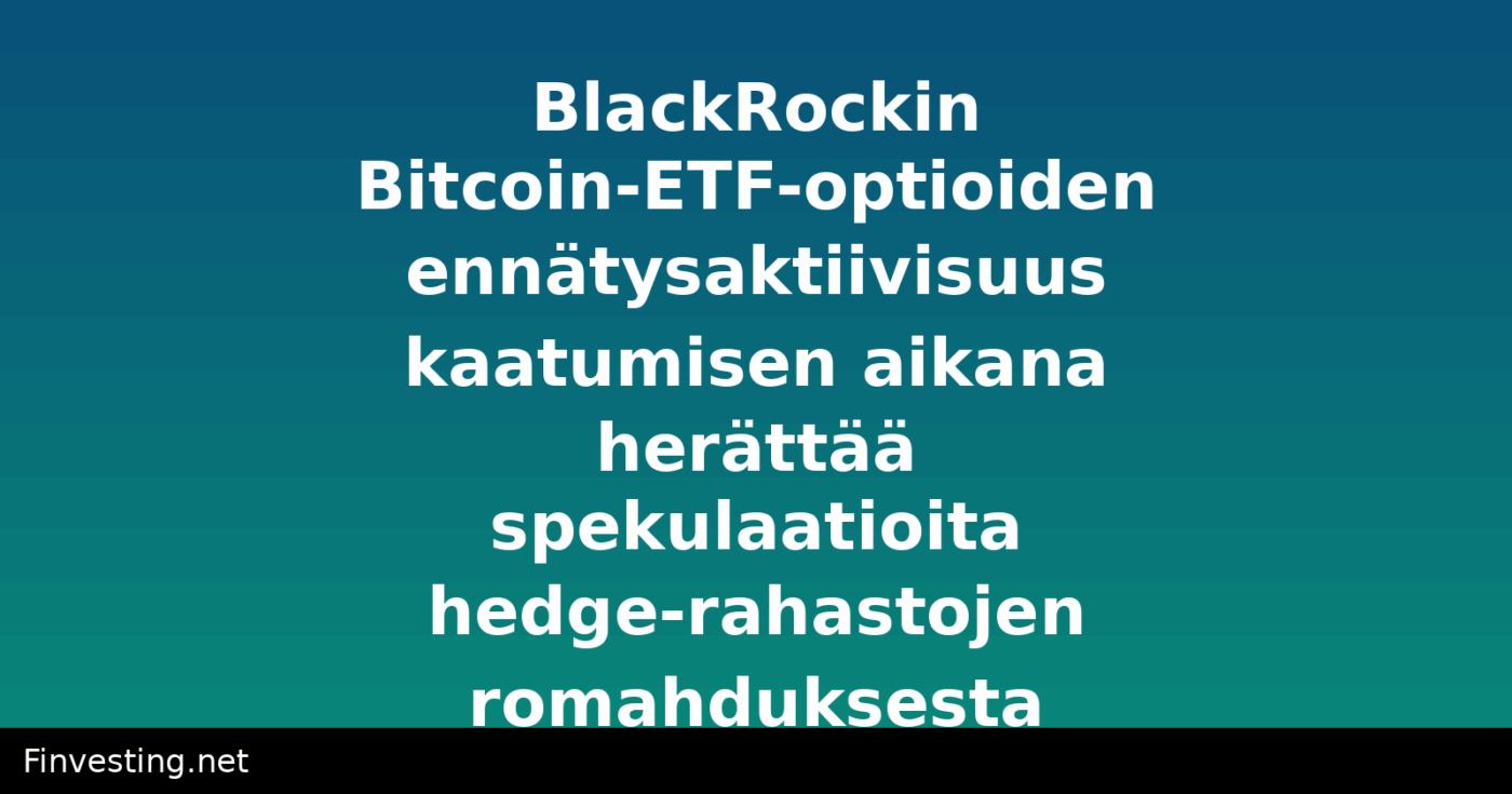 BlackRockin Bitcoin-ETF-optioiden ennätysaktiivisuus kaatumisen aikana herättää spekulaatioita hedge-rahastojen romahduksesta