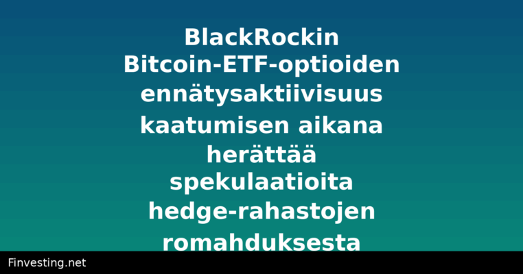 BlackRockin Bitcoin-ETF-optioiden ennätysaktiivisuus kaatumisen aikana herättää spekulaatioita hedge-rahastojen romahduksesta