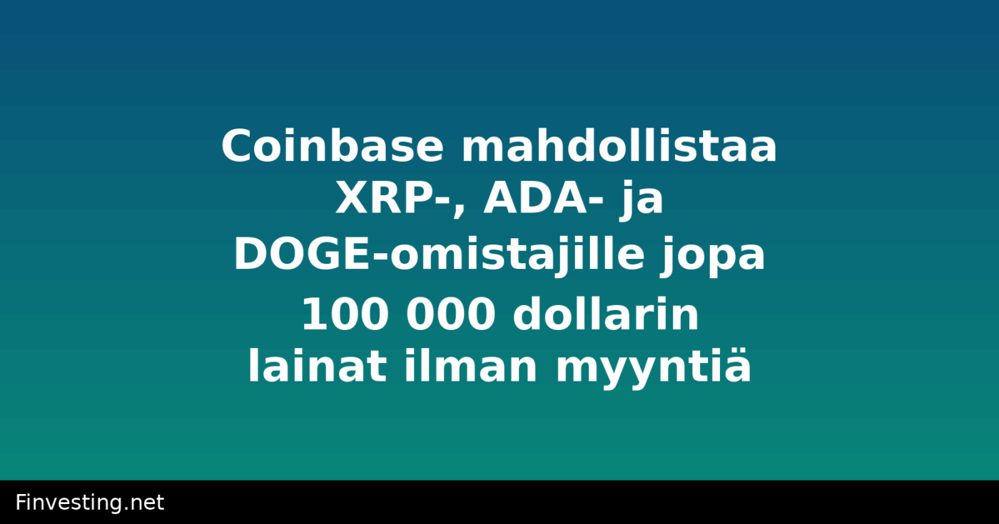Coinbase mahdollistaa XRP-, ADA- ja DOGE-omistajille jopa 100 000 dollarin lainat ilman myyntiä