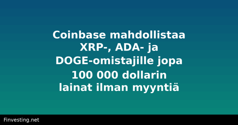 Coinbase mahdollistaa XRP-, ADA- ja DOGE-omistajille jopa 100 000 dollarin lainat ilman myyntiä