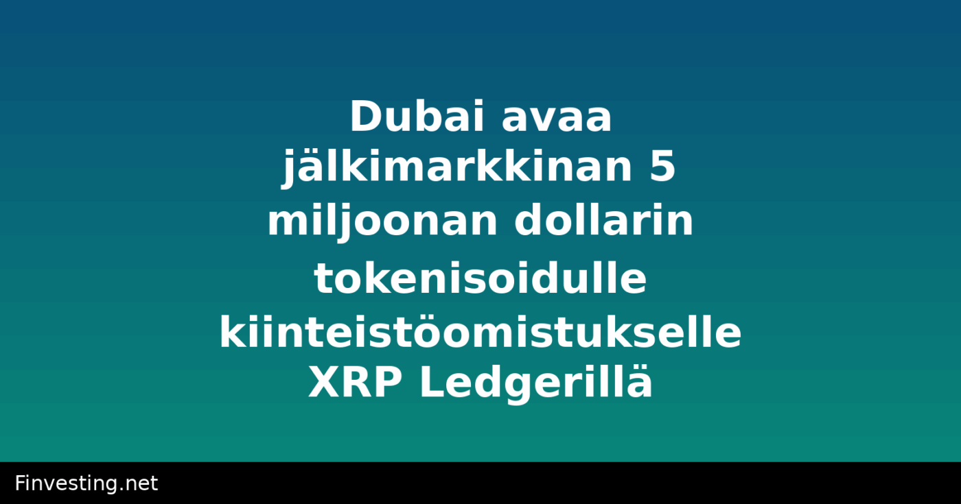 Dubai avaa jälkimarkkinan 5 miljoonan dollarin tokenisoidulle kiinteistöomistukselle XRP Ledgerillä