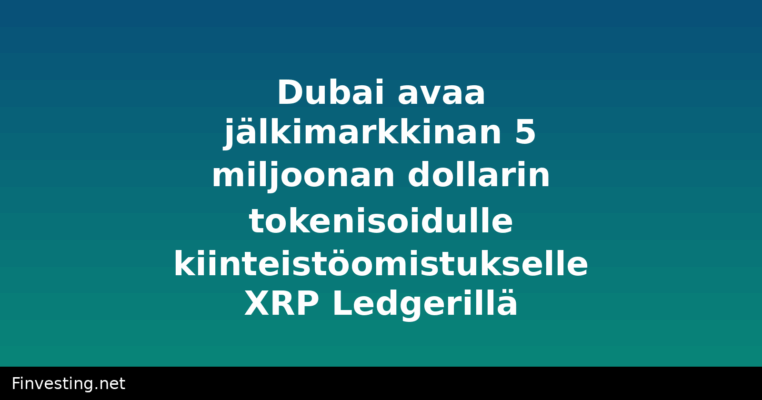 Dubai avaa jälkimarkkinan 5 miljoonan dollarin tokenisoidulle kiinteistöomistukselle XRP Ledgerillä