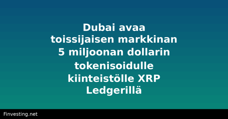 Dubai avaa toissijaisen markkinan 5 miljoonan dollarin tokenisoidulle kiinteistölle XRP Ledgerillä