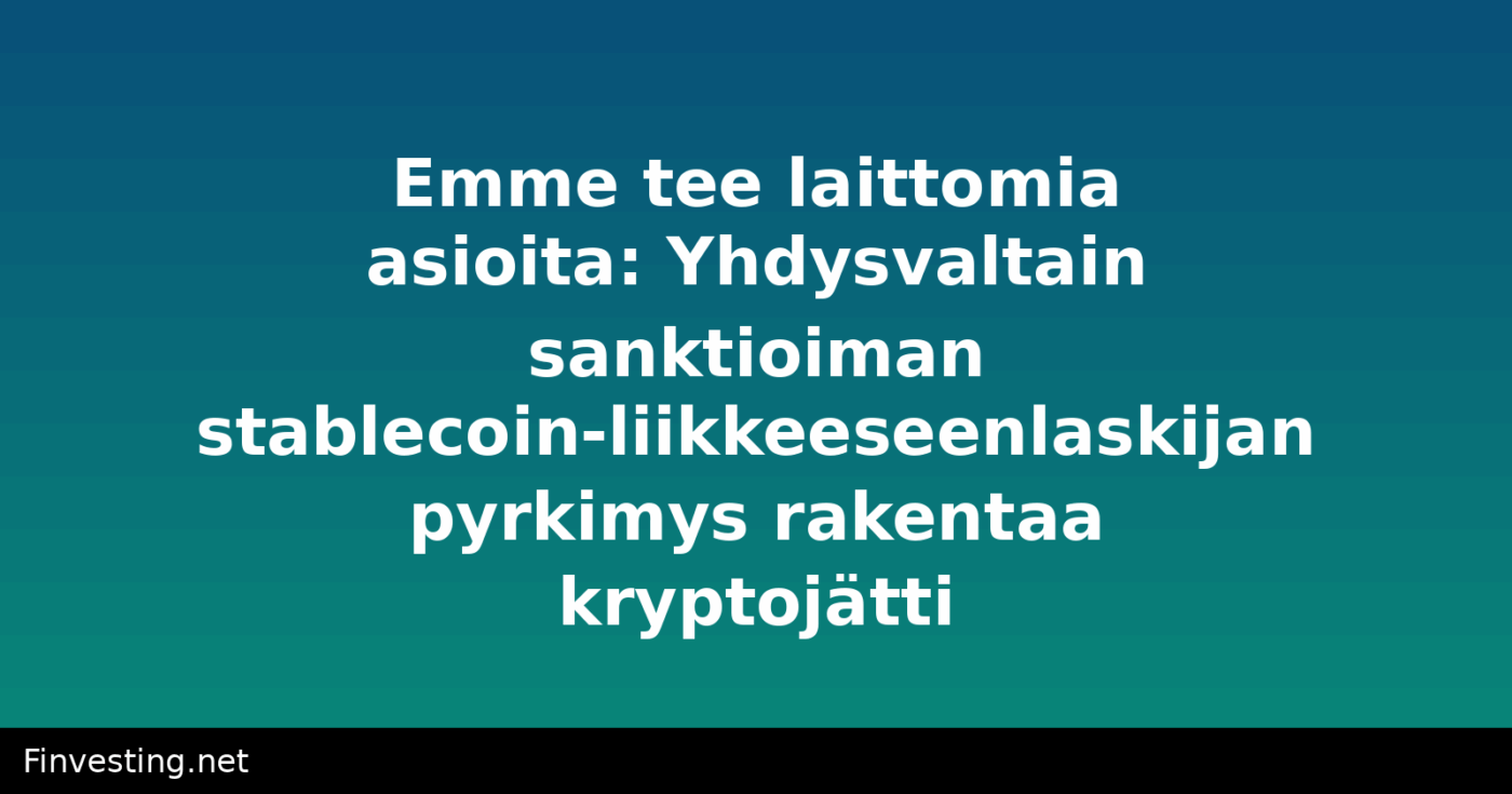 Emme tee laittomia asioita: Yhdysvaltain sanktioiman stablecoin-liikkeeseenlaskijan pyrkimys rakentaa kryptojätti