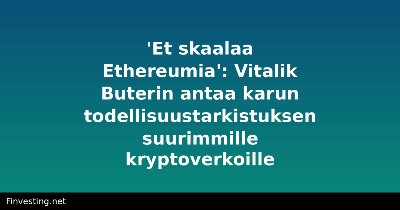 'Et skaalaa Ethereumia': Vitalik Buterin antaa karun todellisuustarkistuksen suurimmille kryptoverkoille