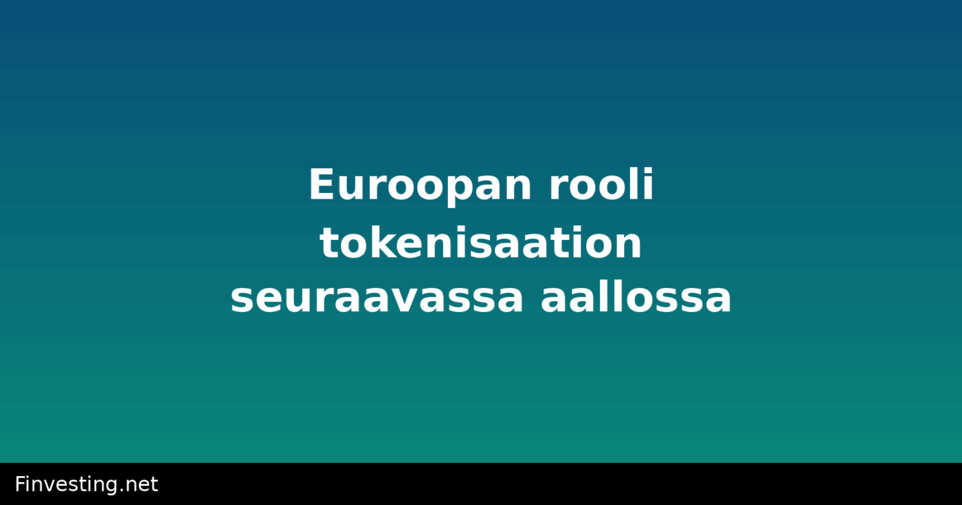 Euroopan rooli tokenisaation seuraavassa aallossa