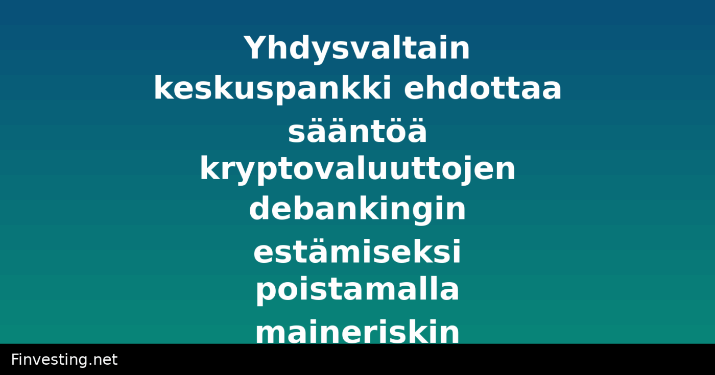 Yhdysvaltain keskuspankki ehdottaa sääntöä kryptovaluuttojen debankingin estämiseksi poistamalla maineriskin
