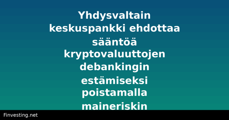 Yhdysvaltain keskuspankki ehdottaa sääntöä kryptovaluuttojen debankingin estämiseksi poistamalla maineriskin