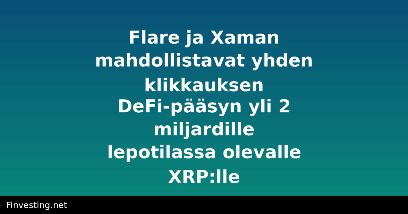 Flare ja Xaman mahdollistavat yhden klikkauksen DeFi-pääsyn yli 2 miljardille lepotilassa olevalle XRP:lle