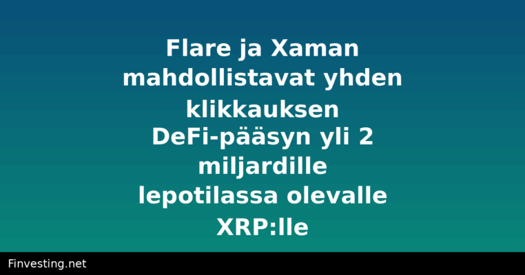 Flare ja Xaman mahdollistavat yhden klikkauksen DeFi-pääsyn yli 2 miljardille lepotilassa olevalle XRP:lle