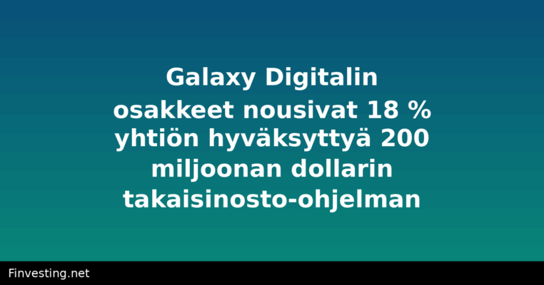 Galaxy Digitalin osakkeet nousivat 18 % yhtiön hyväksyttyä 200 miljoonan dollarin takaisinosto-ohjelman