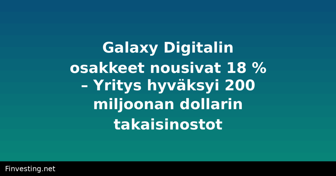 Galaxy Digitalin osakkeet nousivat 18 % – Yritys hyväksyi 200 miljoonan dollarin takaisinostot