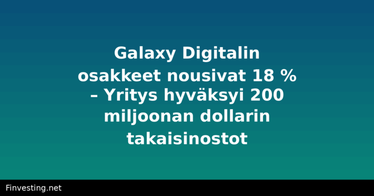 Galaxy Digitalin osakkeet nousivat 18 % – Yritys hyväksyi 200 miljoonan dollarin takaisinostot