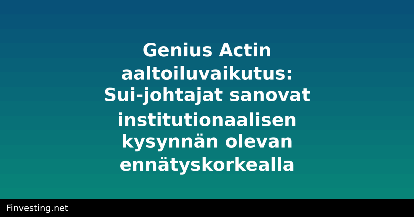 Genius Actin aaltoiluvaikutus: Sui-johtajat sanovat institutionaalisen kysynnän olevan ennätyskorkealla