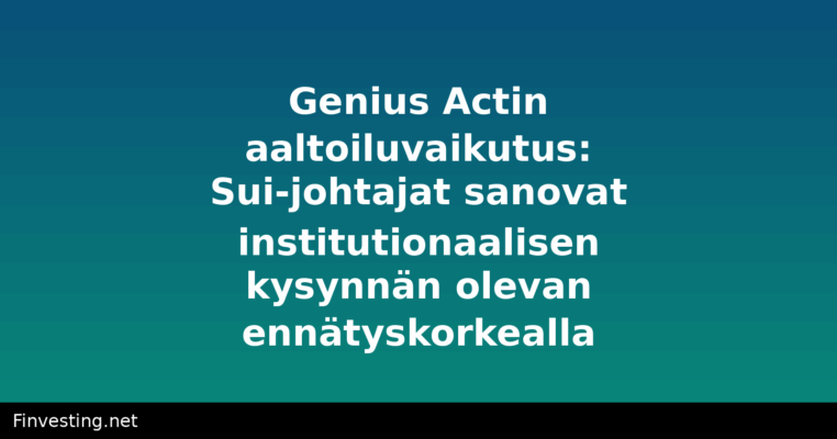Genius Actin aaltoiluvaikutus: Sui-johtajat sanovat institutionaalisen kysynnän olevan ennätyskorkealla