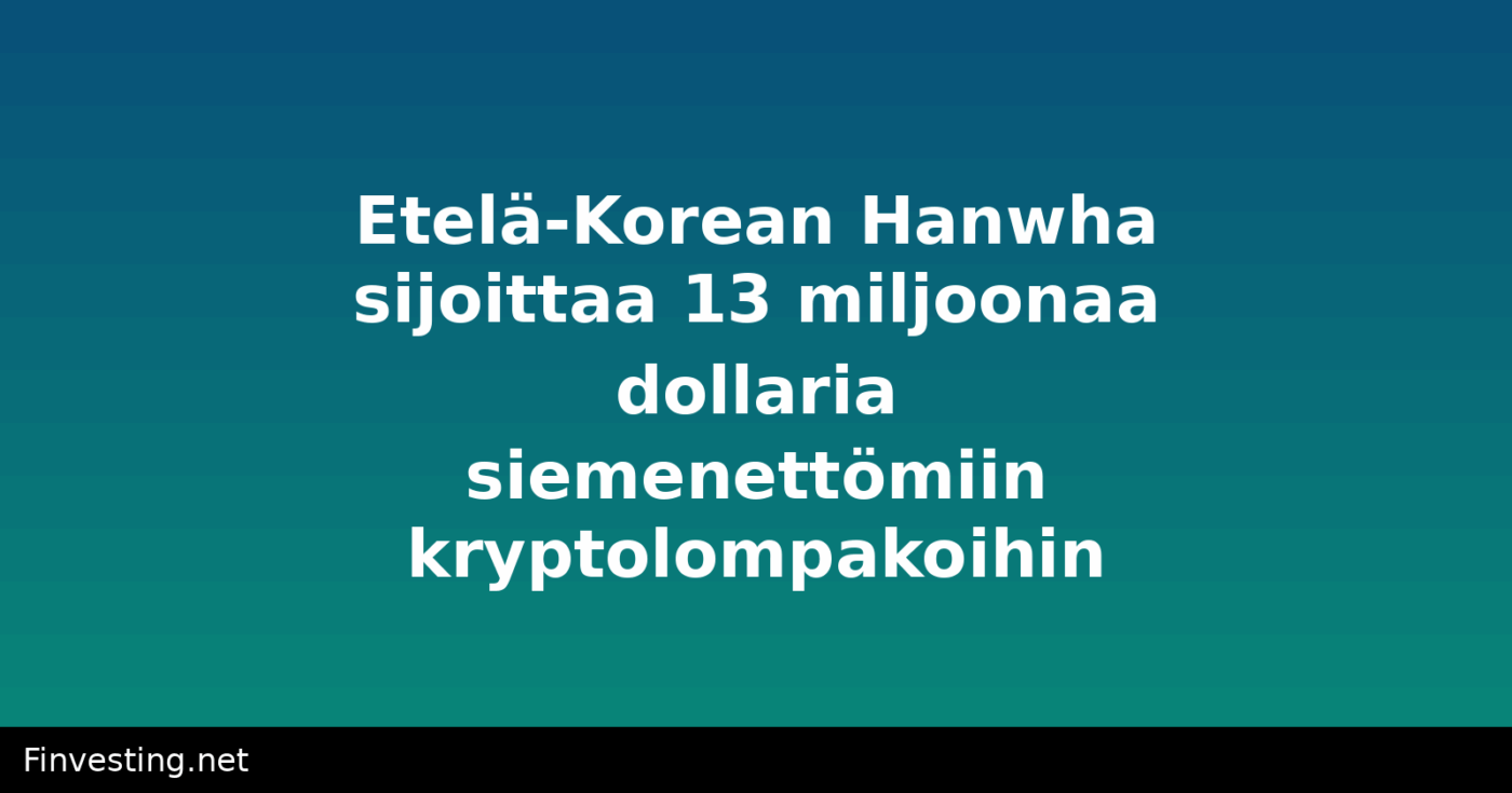 Etelä-Korean Hanwha sijoittaa 13 miljoonaa dollaria siemenettömiin kryptolompakoihin